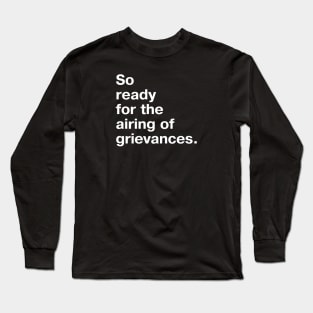 So ready for the airing of grievances. Long Sleeve T-Shirt